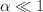 $$\alpha \ll 1$$