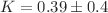 $$K = 0.39\pm 0.4$$