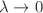$$\lambda \rightarrow 0$$