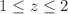 $$1\le z\le 2$$