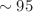 $$\sim 95$$