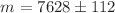 $$m = 7628 \pm 112$$