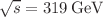 $$\sqrt{s}=319\,\textrm{GeV} $$
