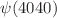 $$\psi (4040)$$