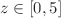 $$z\in [0,5]$$