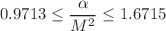 $$0.9713\le \frac{\alpha }{M^2}\le 1.6715$$