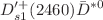 $$D_{s1}^{\prime +}(2460) \bar{D}^{*0} $$
