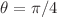 $$\theta = \pi /4$$