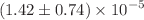 $$(1.42\pm 0.74)\times 10^{-5}$$