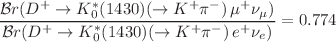 $$\frac{\mathcal {B}r(D^{+}\rightarrow K^{*}_{0}(1430)(\rightarrow K ^{+}\pi ^{-}) \, \mu ^{+}\nu _{\mu })}{\mathcal {B}r(D^{+}\rightarrow K^{*}_{0}(1430)(\rightarrow K ^{+}\pi ^{-}) \, e^{+}\nu _{e})} = 0.774$$