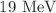 $$19 \text { MeV}$$