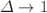 $$\Delta \rightarrow 1$$