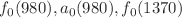 $$f_0(980), a_0(980), f_0(1370)$$