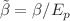$$\tilde{\beta } = \beta / E_p$$