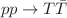 $$pp \rightarrow T\bar{T}$$