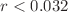 $$r<0.032$$