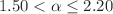 $$1.50<\alpha \le 2.20$$