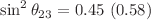 $$\sin ^2\theta _{23}=0.45~(0.58)$$