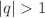$$\left| q \right| > 1$$