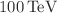 $${100}\,\hbox {TeV}$$